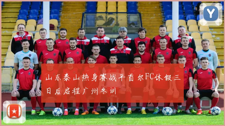 山东泰山热身赛战平首尔FC休假三日后启程广州冬训