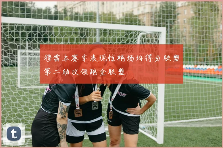穆雷本赛季表现惊艳场均得分联盟第二助攻领跑全联盟