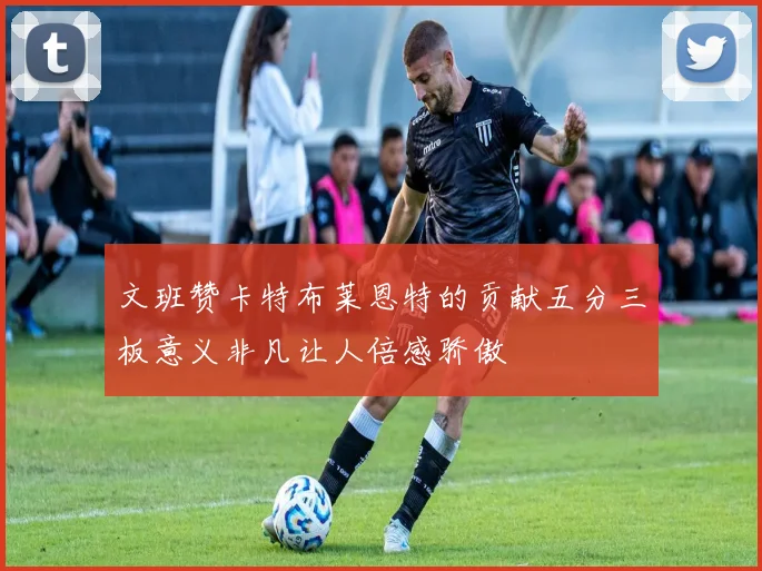 文班赞卡特布莱恩特的贡献五分三板意义非凡让人倍感骄傲