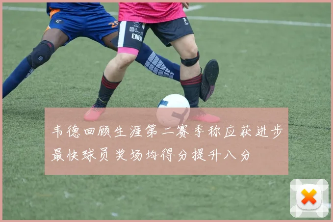 韦德回顾生涯第二赛季称应获进步最快球员奖场均得分提升八分