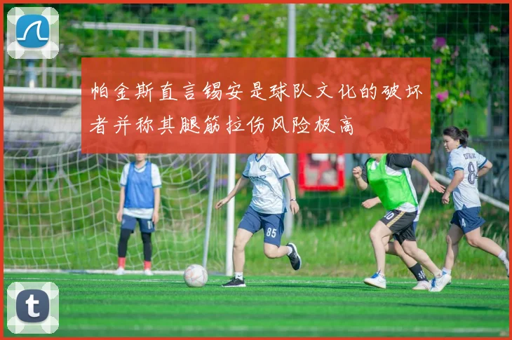 帕金斯直言锡安是球队文化的破坏者并称其腿筋拉伤风险极高