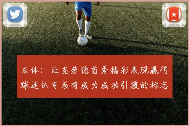 东体：让克劳德首秀精彩表现赢得球迷认可或将成为成功引援的标志