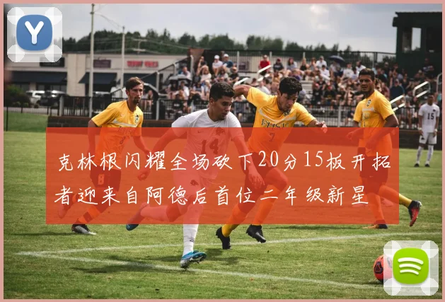 克林根闪耀全场砍下20分15板开拓者迎来自阿德后首位二年级新星