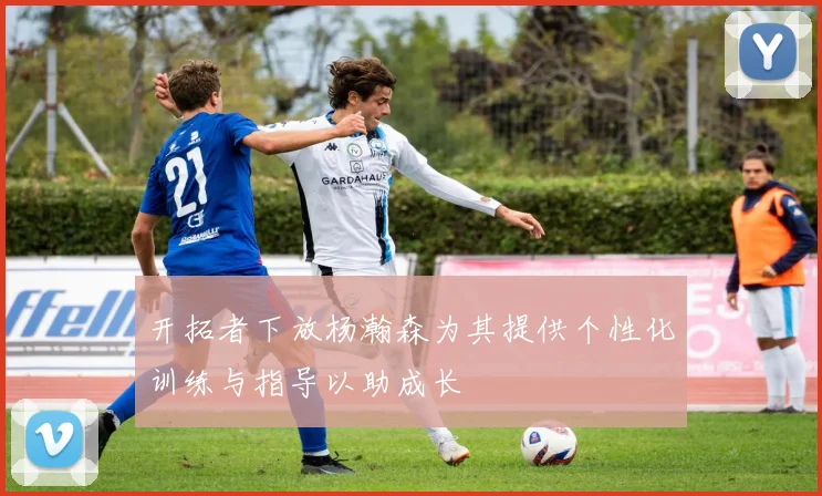 开拓者下放杨瀚森为其提供个性化训练与指导以助成长
