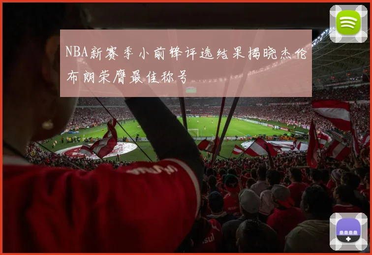 NBA新赛季小前锋评选结果揭晓杰伦布朗荣膺最佳称号