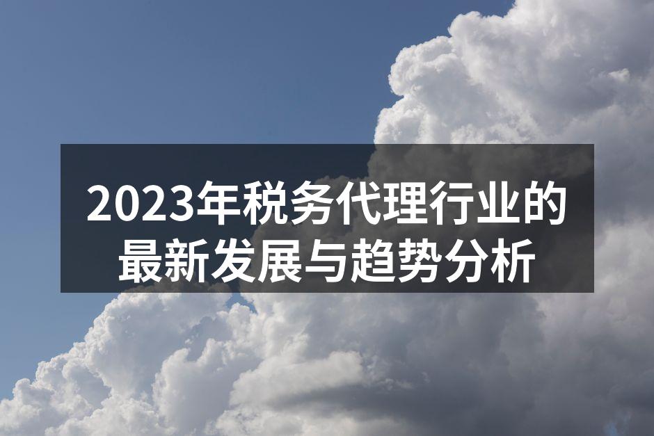 2023年税务代理行业的最新发展与趋势分析